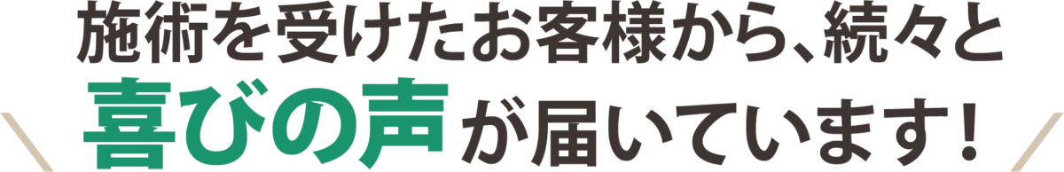 施術を受けたお客様から、続々と喜びの声が届いています